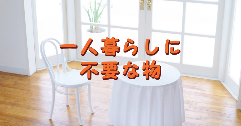 一人暮らしには不要だと思うもの