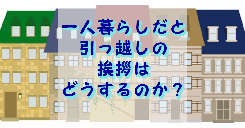 一人暮らしでは引っ越しの挨拶はどうするのか