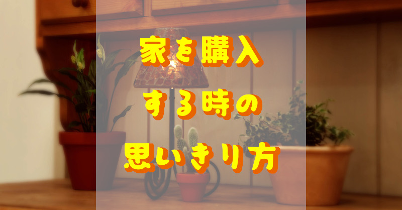 家を購入する時の思い切り方