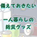 一人暮らしの防災グッズ