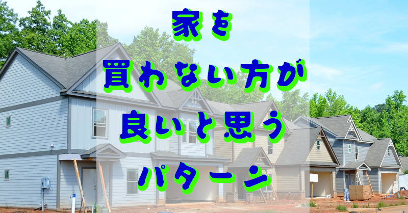 家を買わない方が良いパターン